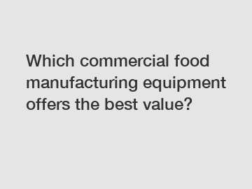 Which commercial food manufacturing equipment offers the best value?