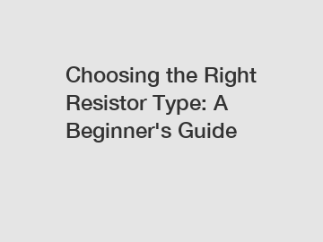 Choosing the Right Resistor Type: A Beginner's Guide