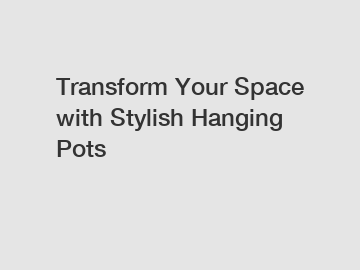 Transform Your Space with Stylish Hanging Pots