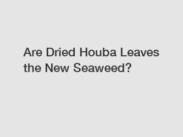 Are Dried Houba Leaves the New Seaweed?