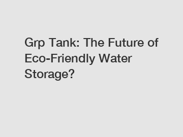 Grp Tank: The Future of Eco-Friendly Water Storage?