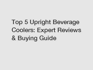 Top 5 Upright Beverage Coolers: Expert Reviews & Buying Guide