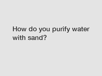 How do you purify water with sand?