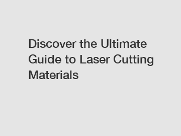 Discover the Ultimate Guide to Laser Cutting Materials