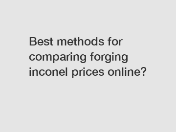 Best methods for comparing forging inconel prices online?