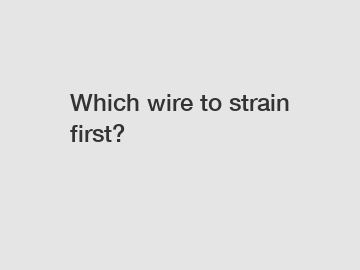 Which wire to strain first?