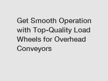 Get Smooth Operation with Top-Quality Load Wheels for Overhead Conveyors