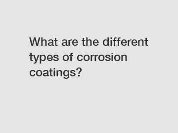 What are the different types of corrosion coatings?