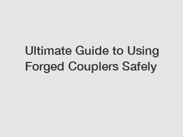 Ultimate Guide to Using Forged Couplers Safely