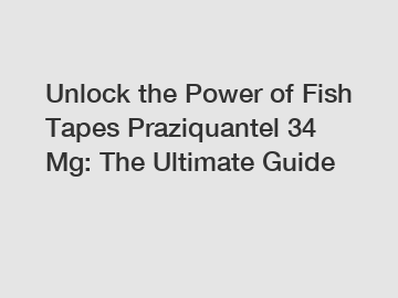 Unlock the Power of Fish Tapes Praziquantel 34 Mg: The Ultimate Guide