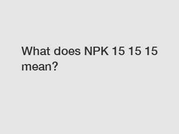 What does NPK 15 15 15 mean?