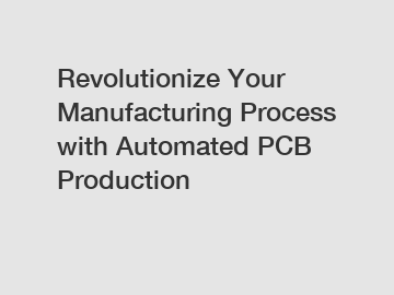 Revolutionize Your Manufacturing Process with Automated PCB Production