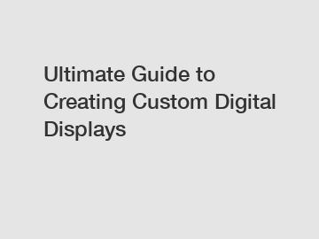 Ultimate Guide to Creating Custom Digital Displays