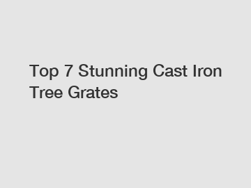 Top 7 Stunning Cast Iron Tree Grates