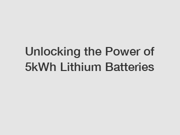 Unlocking the Power of 5kWh Lithium Batteries