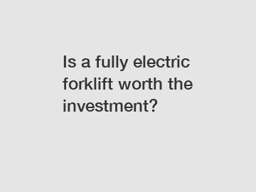 Is a fully electric forklift worth the investment?