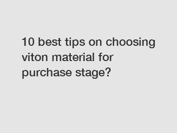 10 best tips on choosing viton material for purchase stage?