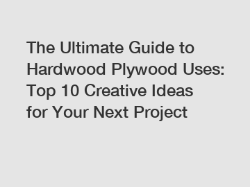 The Ultimate Guide to Hardwood Plywood Uses: Top 10 Creative Ideas for Your Next Project