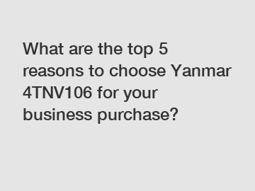 What are the top 5 reasons to choose Yanmar 4TNV106 for your business purchase?