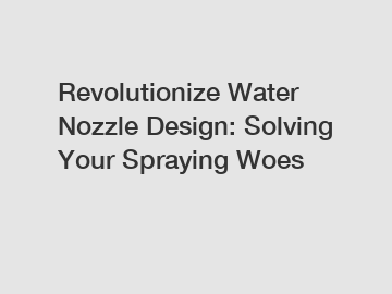 Revolutionize Water Nozzle Design: Solving Your Spraying Woes