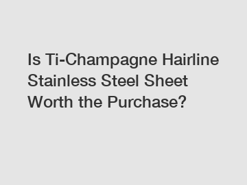 Is Ti-Champagne Hairline Stainless Steel Sheet Worth the Purchase?