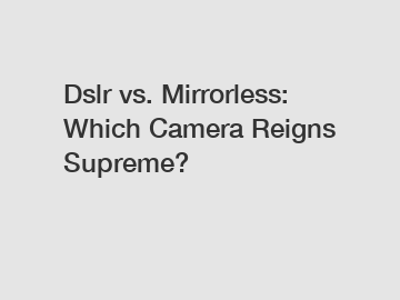 Dslr vs. Mirrorless: Which Camera Reigns Supreme?