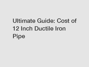 Ultimate Guide: Cost of 12 Inch Ductile Iron Pipe