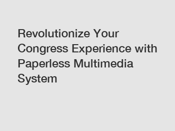 Revolutionize Your Congress Experience with Paperless Multimedia System