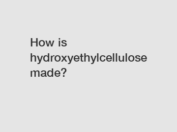 How is hydroxyethylcellulose made?