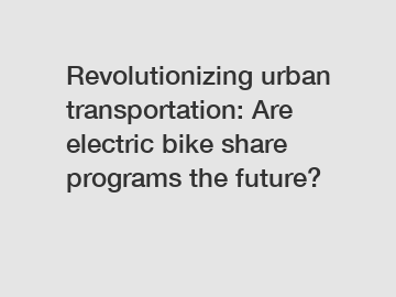 Revolutionizing urban transportation: Are electric bike share programs the future?