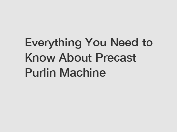 Everything You Need to Know About Precast Purlin Machine