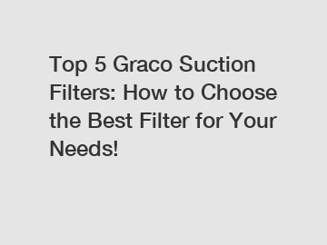 Top 5 Graco Suction Filters: How to Choose the Best Filter for Your Needs!