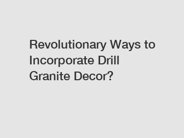 Revolutionary Ways to Incorporate Drill Granite Decor?