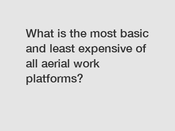 What is the most basic and least expensive of all aerial work platforms?