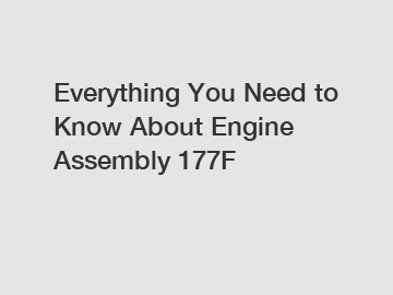 Everything You Need to Know About Engine Assembly 177F