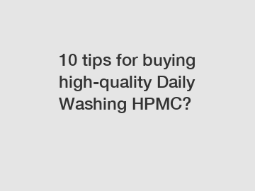 10 tips for buying high-quality Daily Washing HPMC?