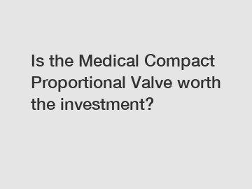 Is the Medical Compact Proportional Valve worth the investment?