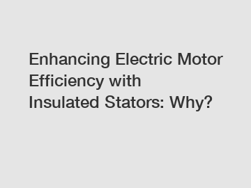 Enhancing Electric Motor Efficiency with Insulated Stators: Why?