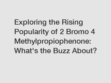 Exploring the Rising Popularity of 2 Bromo 4 Methylpropiophenone: What's the Buzz About?