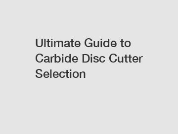 Ultimate Guide to Carbide Disc Cutter Selection