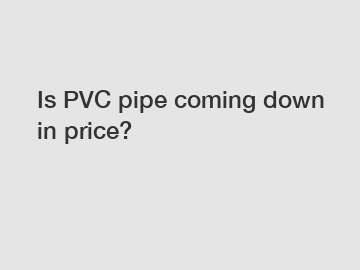 Is PVC pipe coming down in price?
