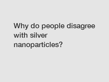 Why do people disagree with silver nanoparticles?