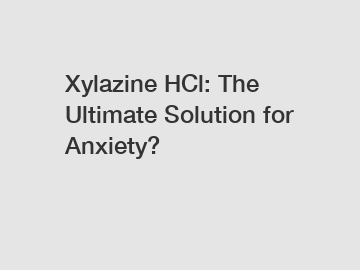 Xylazine HCl: The Ultimate Solution for Anxiety?