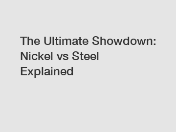 The Ultimate Showdown: Nickel vs Steel Explained