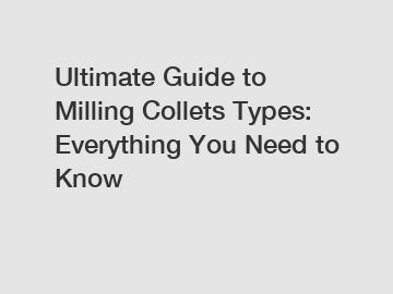 Ultimate Guide to Milling Collets Types: Everything You Need to Know