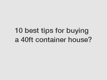 10 best tips for buying a 40ft container house?