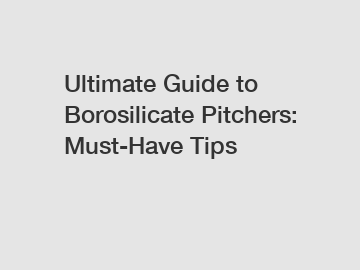 Ultimate Guide to Borosilicate Pitchers: Must-Have Tips