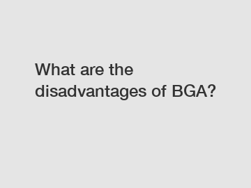What are the disadvantages of BGA?