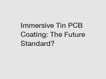 Immersive Tin PCB Coating: The Future Standard?