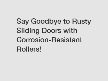 Say Goodbye to Rusty Sliding Doors with Corrosion-Resistant Rollers!